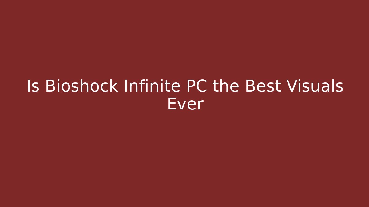 Is Bioshock Infinite PC the Best Visuals Ever