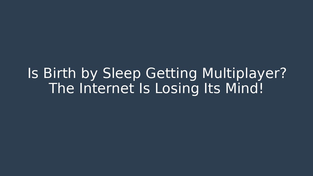 Is Birth by Sleep Getting Multiplayer? The Internet Is Losing Its Mind!