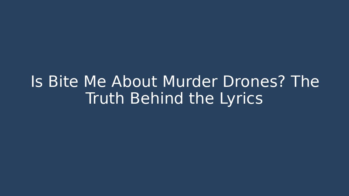 Is Bite Me About Murder Drones? The Truth Behind the Lyrics