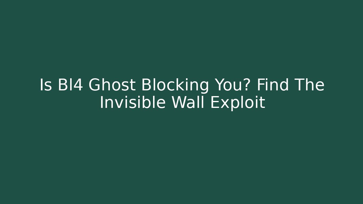 Is Bl4 Ghost Blocking You? Find The Invisible Wall Exploit - Create More Assets