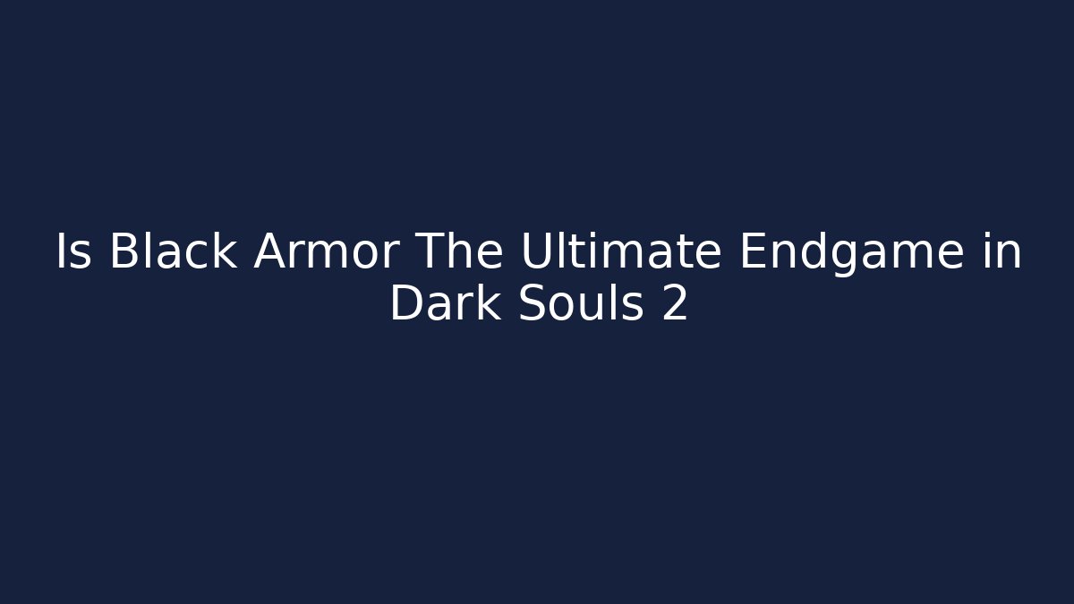 Is Black Armor The Ultimate Endgame in Dark Souls 2