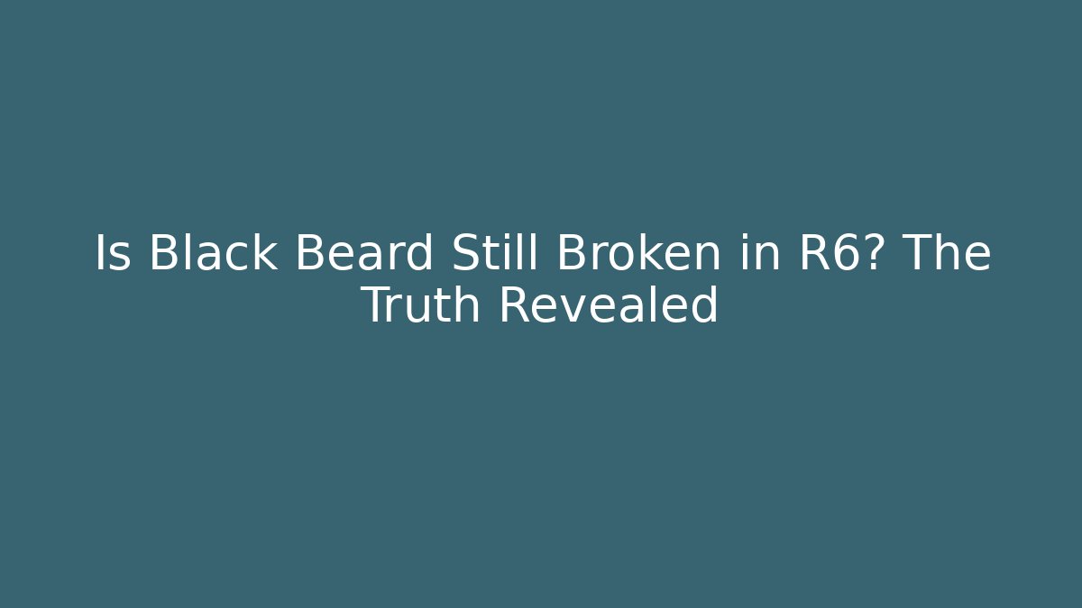 Is Black Beard Still Broken in R6? The Truth Revealed