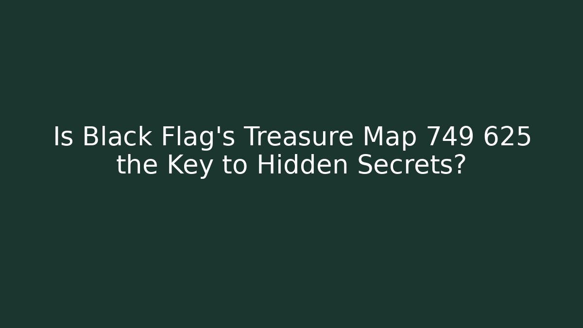 Is Black Flag's Treasure Map 749 625 the Key to Hidden Secrets?