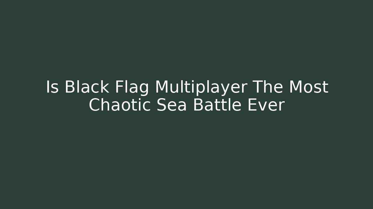 Is Black Flag Multiplayer The Most Chaotic Sea Battle Ever