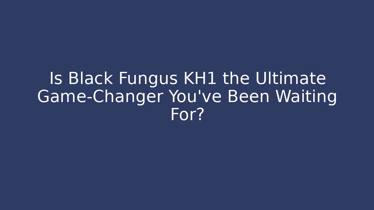 Is Black Fungus KH1 the Ultimate Game-Changer You’ve Been Waiting For?