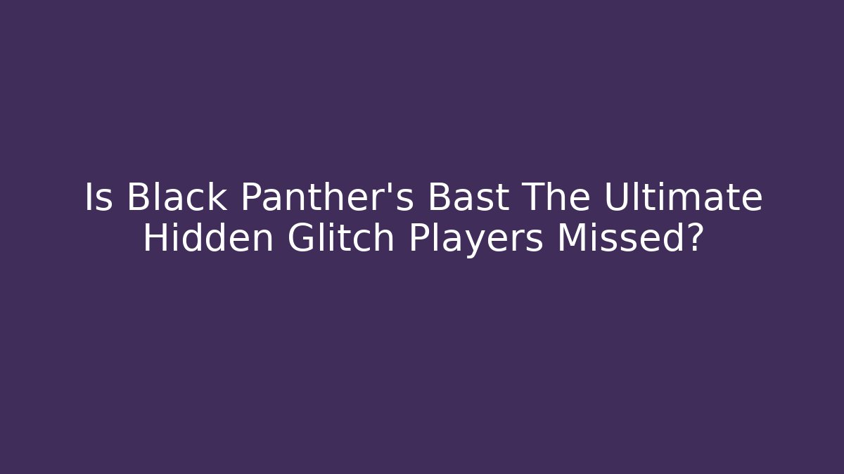 Is Black Panther's Bast The Ultimate Hidden Glitch Players Missed?