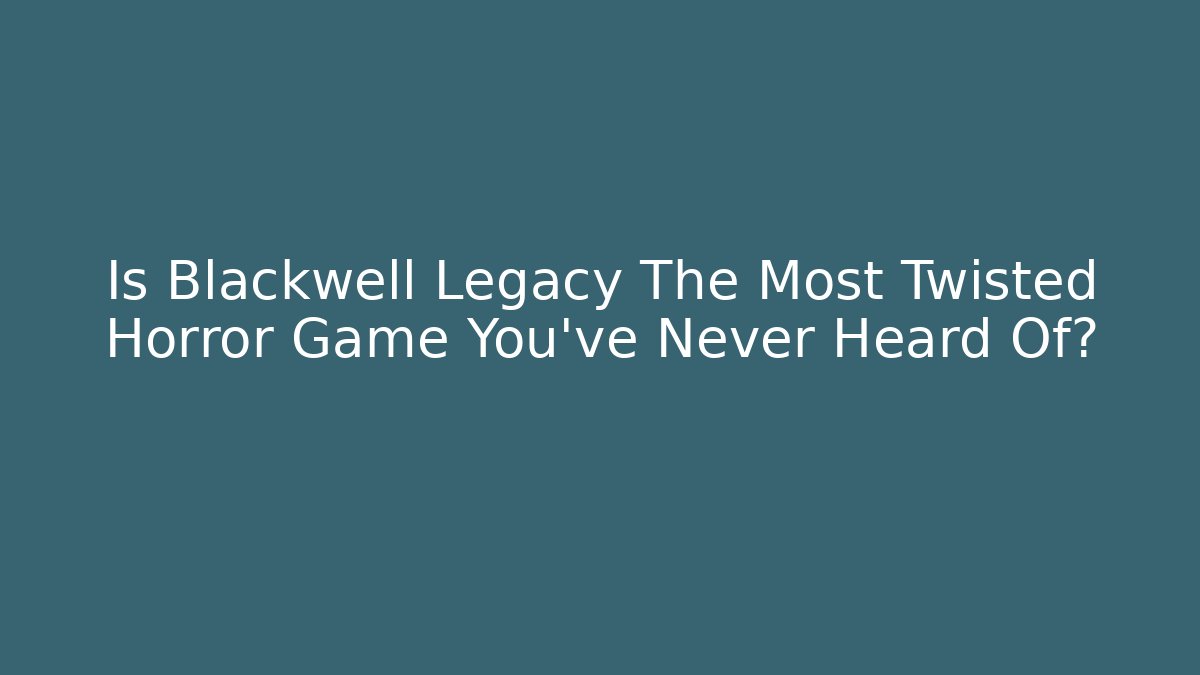 Is Blackwell Legacy The Most Twisted Horror Game You've Never Heard Of?