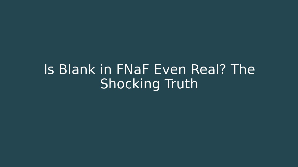 Is Blank in FNaF Even Real? The Shocking Truth