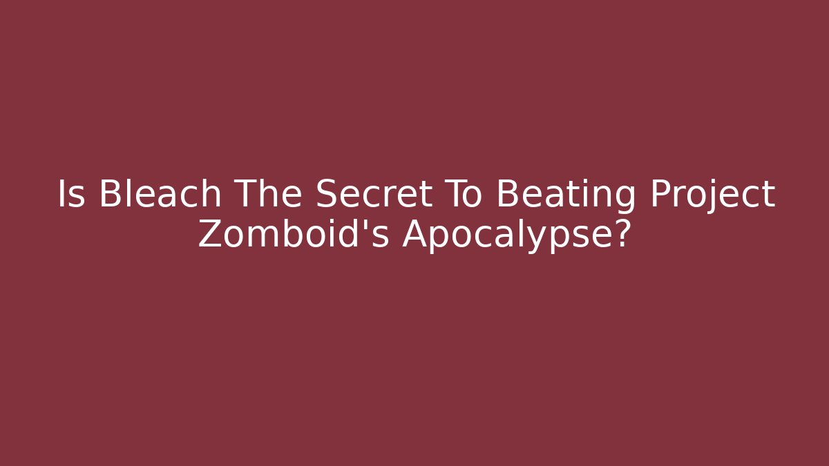 Is Bleach The Secret To Beating Project Zomboid's Apocalypse?