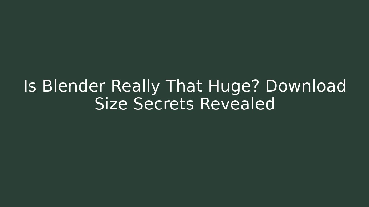 Is Blender Really That Huge? Download Size Secrets Revealed