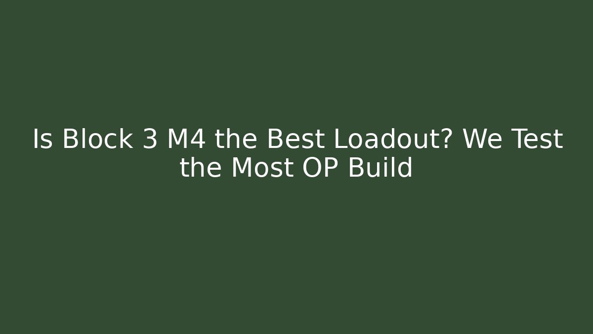 Is Block 3 M4 the Best Loadout? We Test the Most OP Build