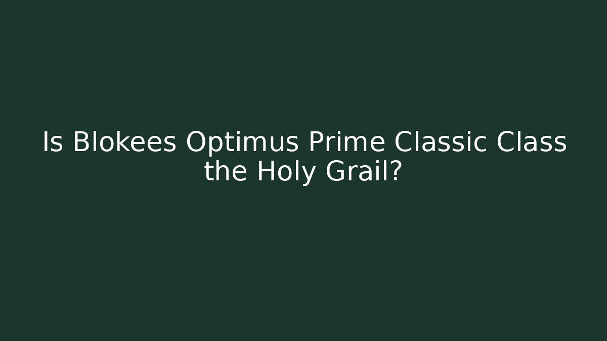 Is Blokees Optimus Prime Classic Class the Holy Grail?