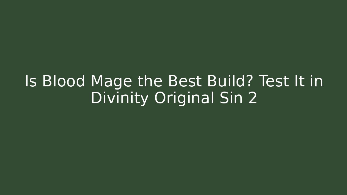 Is Blood Mage the Best Build? Test It in Divinity Original Sin 2