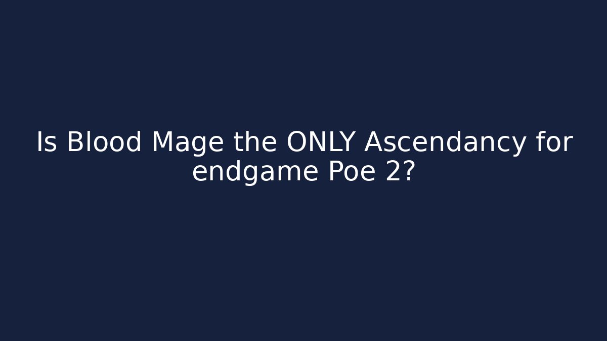 Is Blood Mage the ONLY Ascendancy for endgame Poe 2?