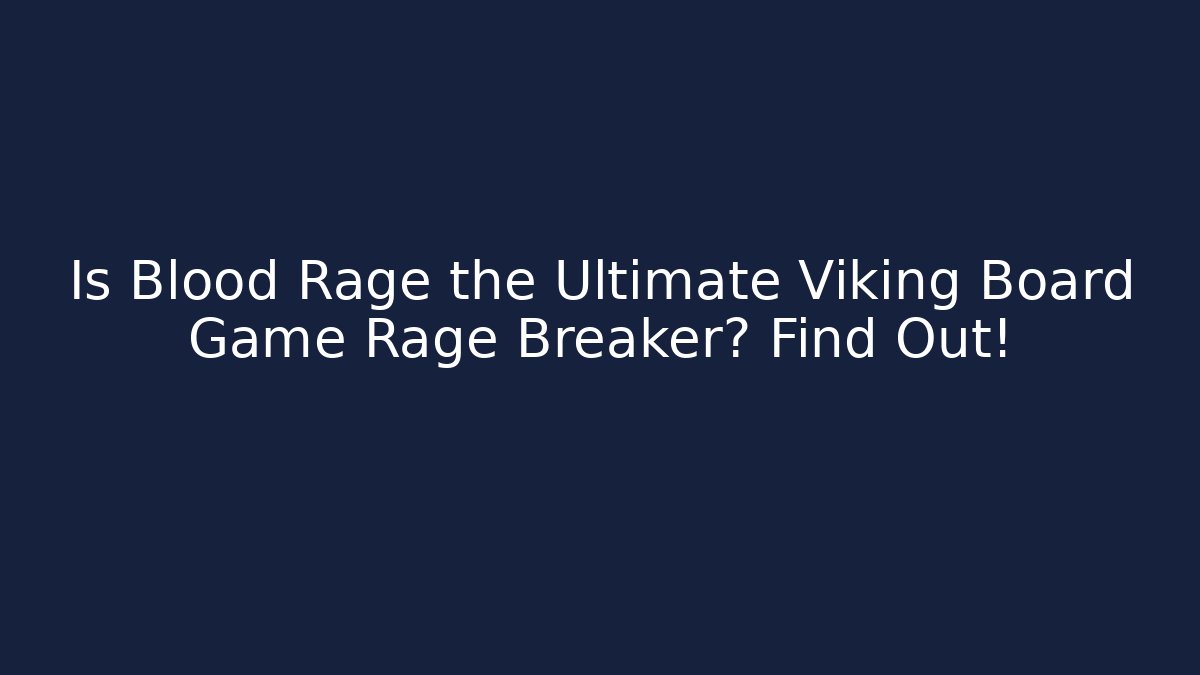 Is Blood Rage the Ultimate Viking Board Game Rage Breaker? Find Out!