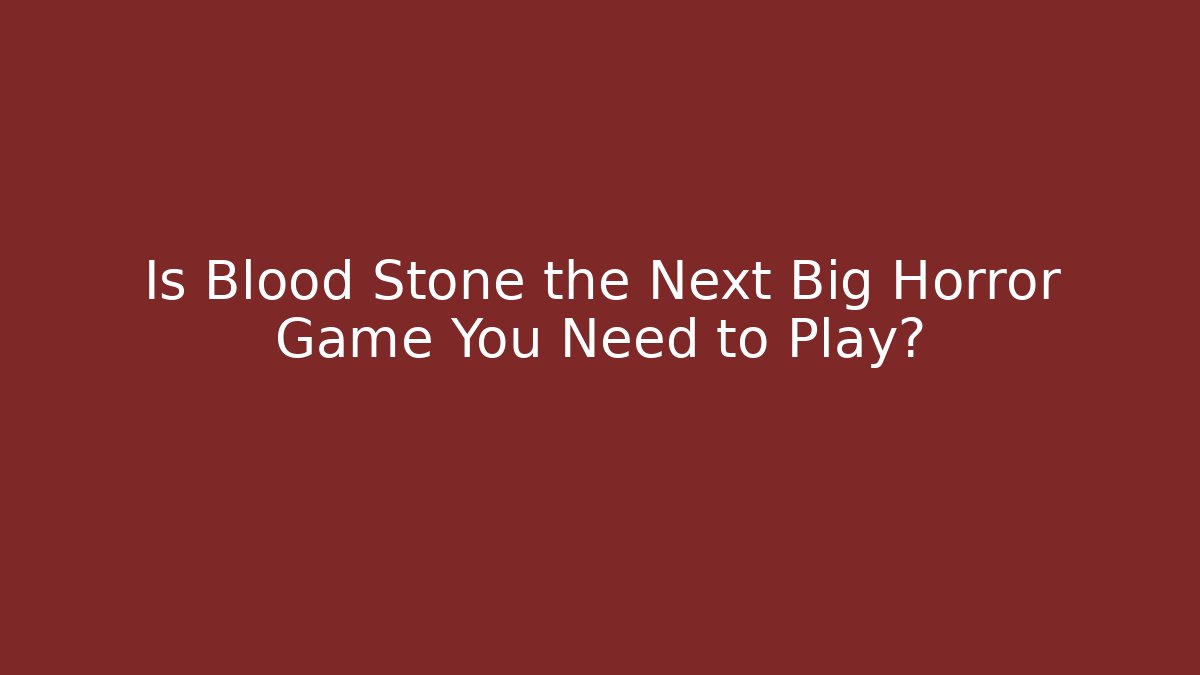 Is Blood Stone the Next Big Horror Game You Need to Play?