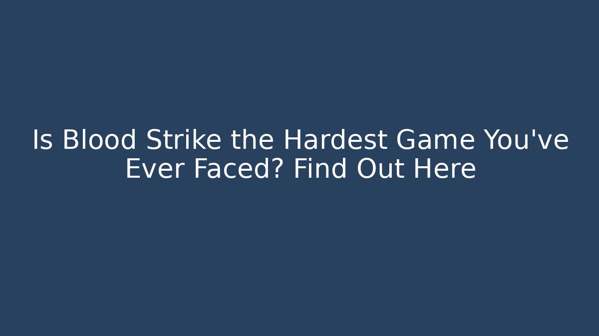 Is Blood Strike the Hardest Game You've Ever Faced? Find Out Here