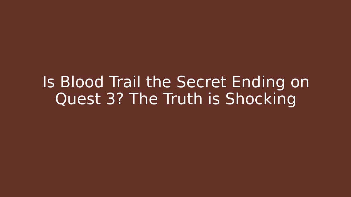 Is Blood Trail the Secret Ending on Quest 3? The Truth is Shocking