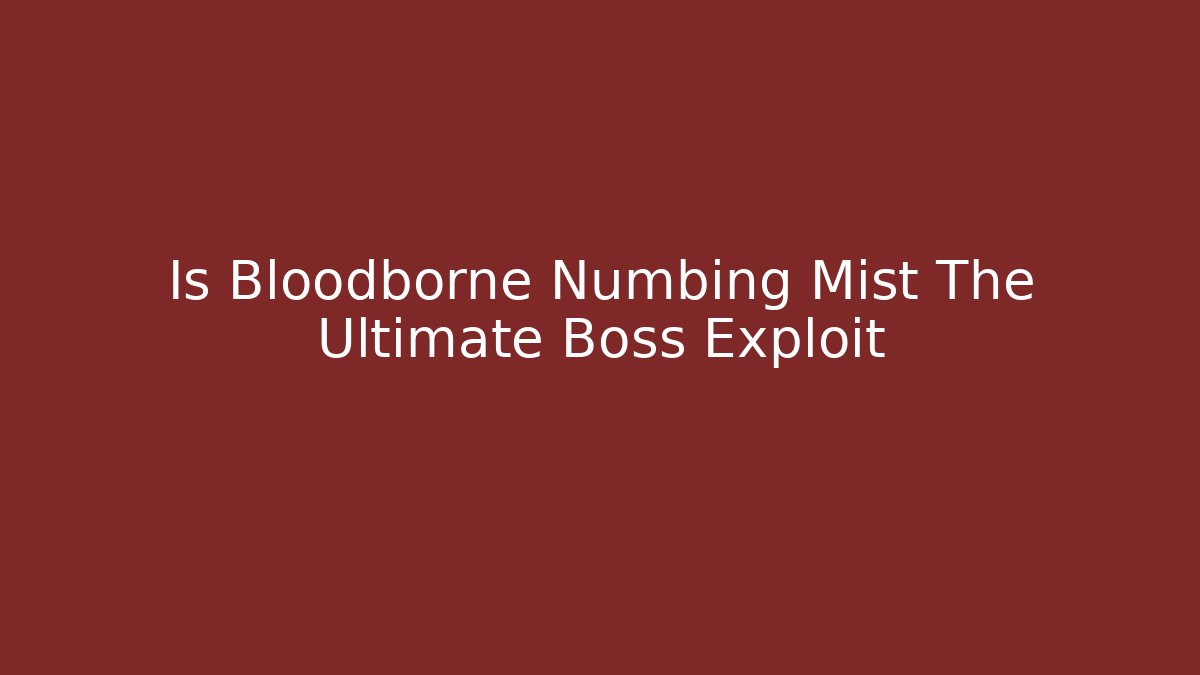 Is Bloodborne Numbing Mist The Ultimate Boss Exploit