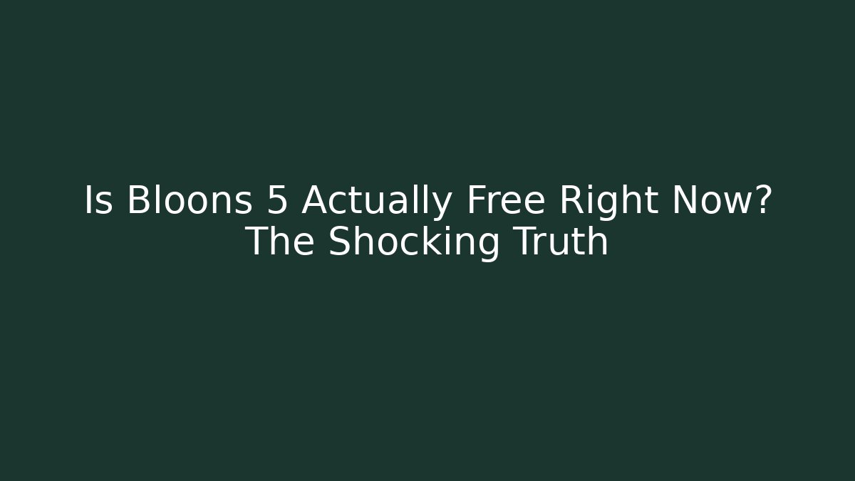 Is Bloons 5 Actually Free Right Now? The Shocking Truth