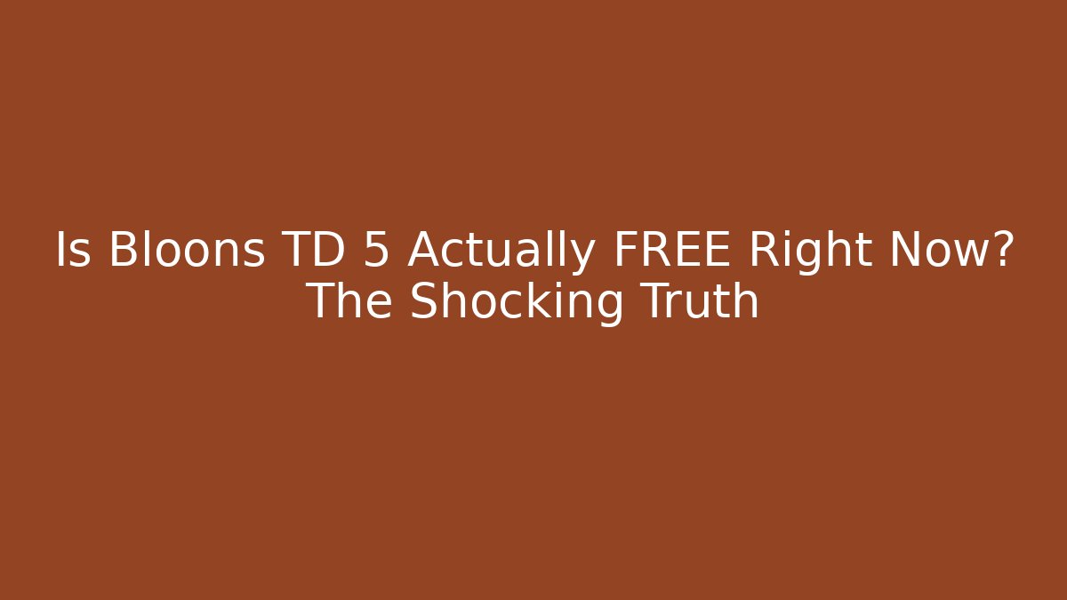 Is Bloons TD 5 Actually FREE Right Now? The Shocking Truth