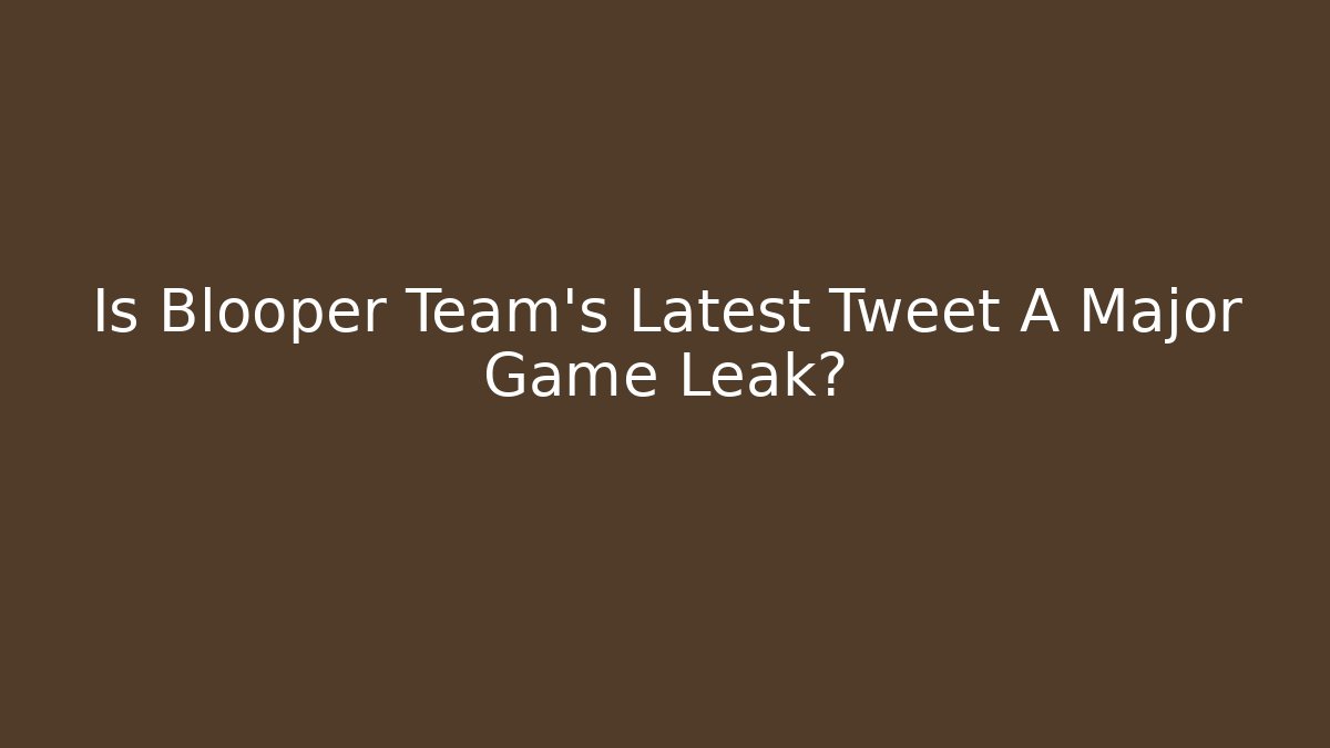 Is Blooper Team's Latest Tweet A Major Game Leak?