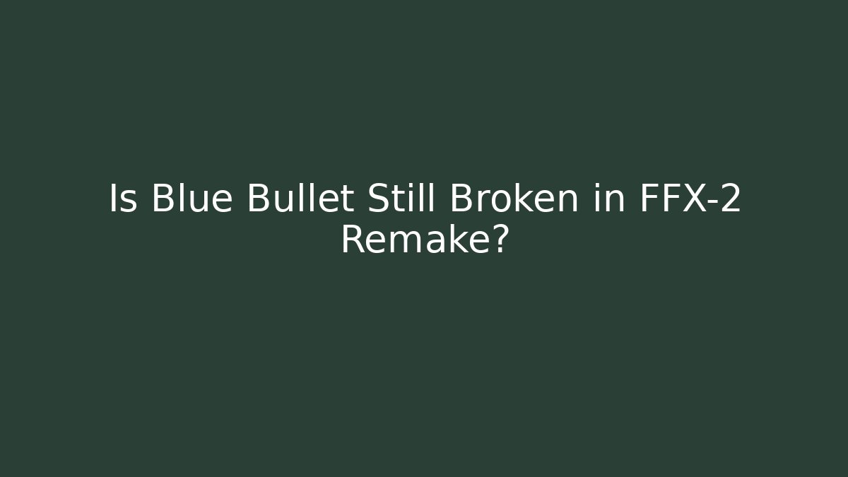 Is Blue Bullet Still Broken in FFX-2 Remake?