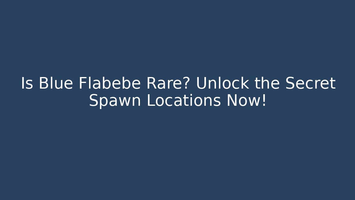 Is Blue Flabebe Rare? Unlock the Secret Spawn Locations Now! - Create More Assets