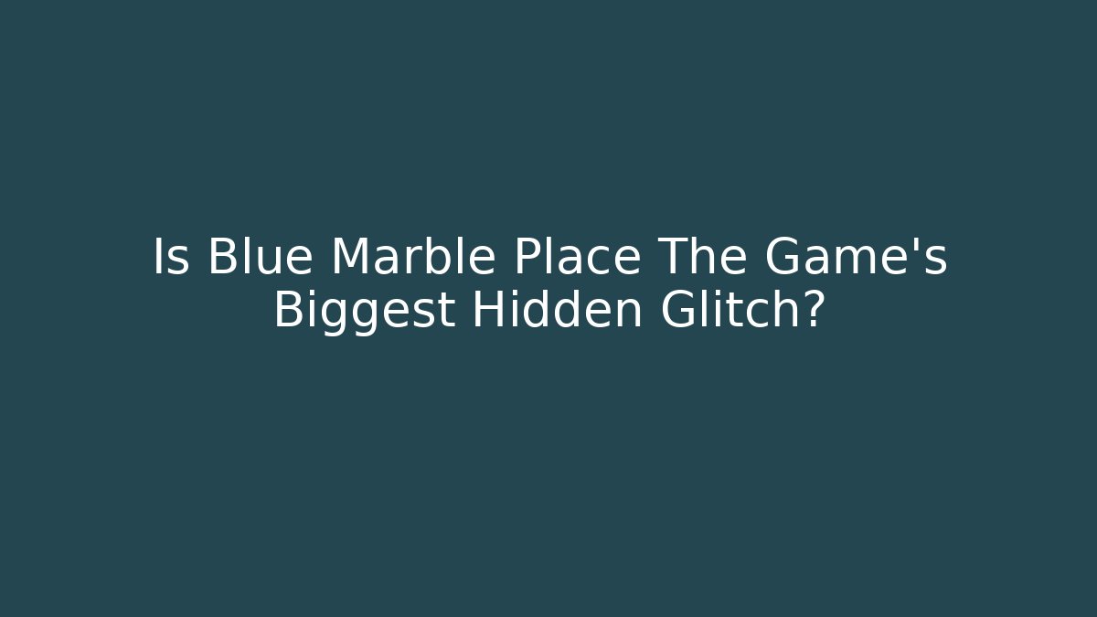 Is Blue Marble Place The Game's Biggest Hidden Glitch? - Create More Assets