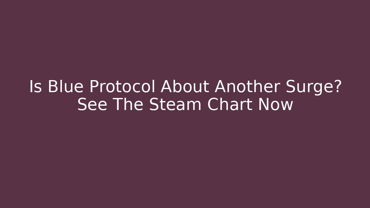 Is Blue Protocol About Another Surge? See The Steam Chart Now