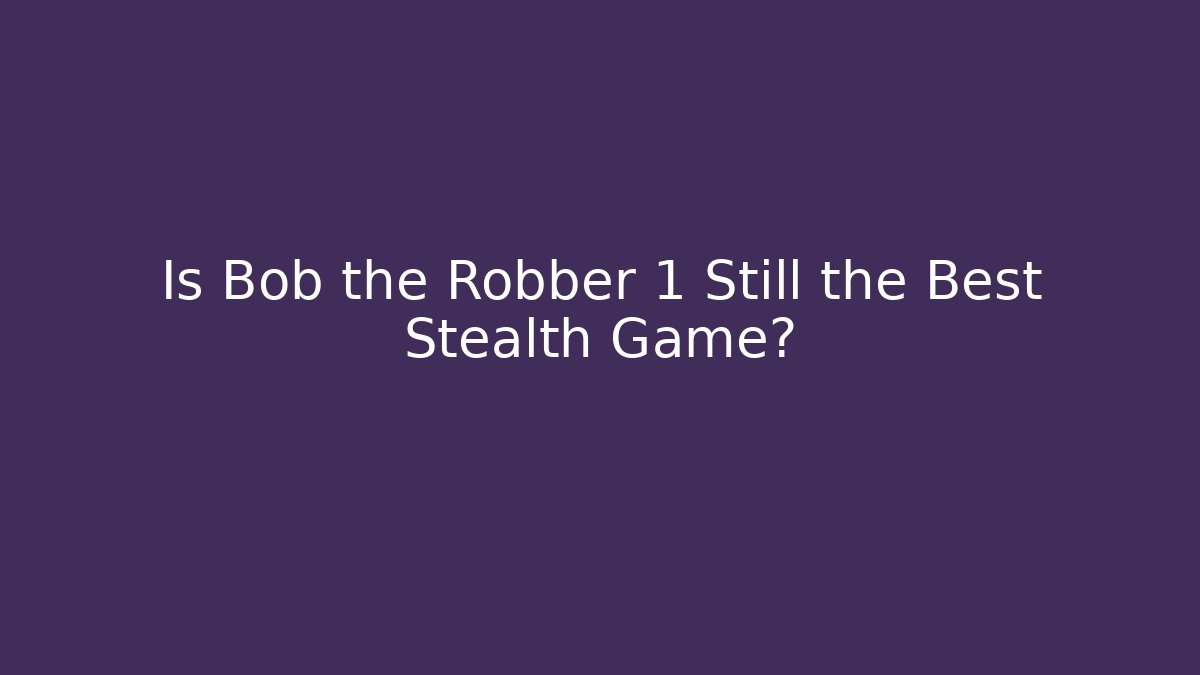 Is Bob the Robber 1 Still the Best Stealth Game?