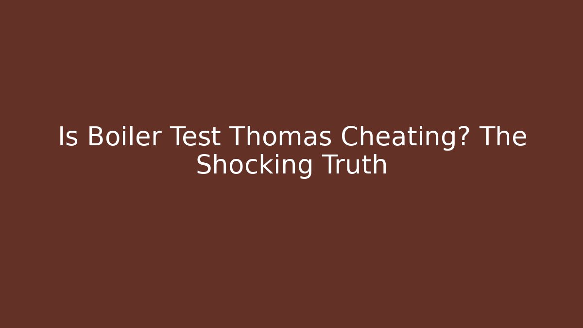 Is Boiler Test Thomas Cheating? The Shocking Truth