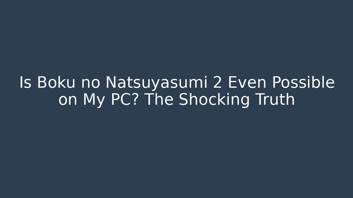 Is Boku no Natsuyasumi 2 Even Possible on My PC? The Shocking Truth