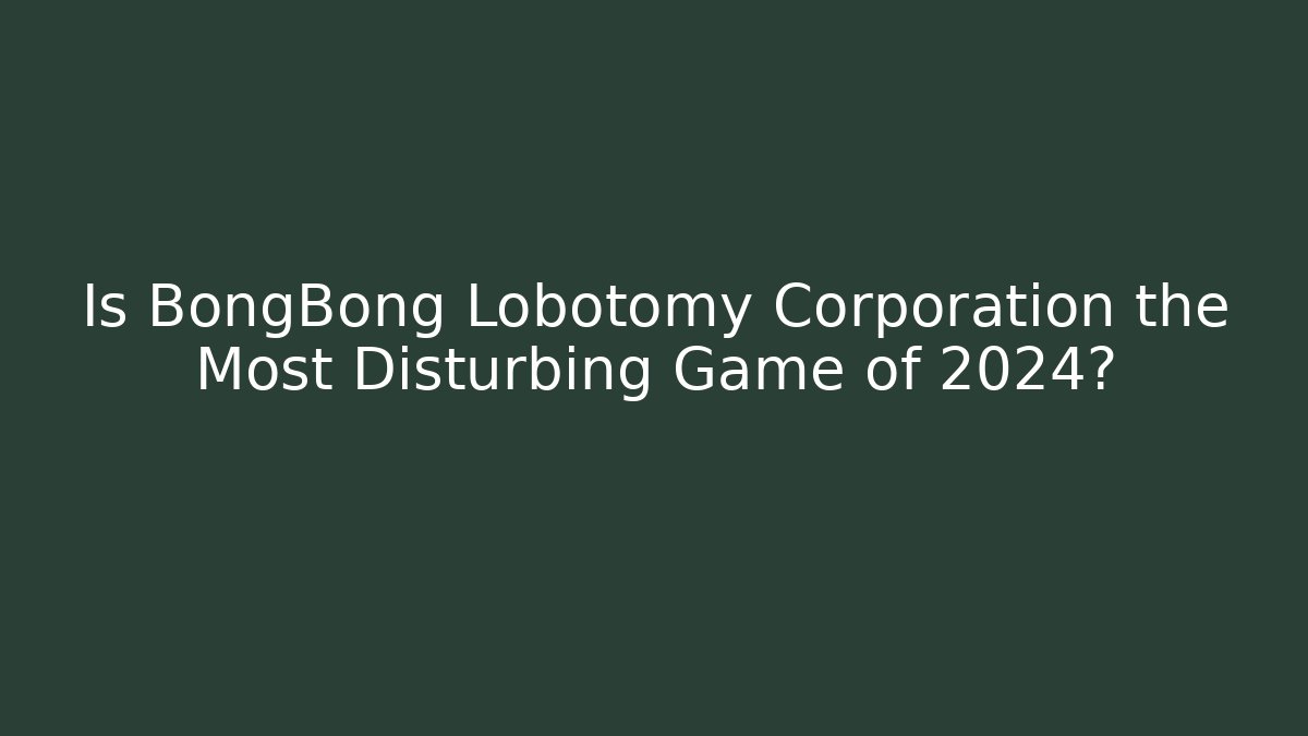 Is BongBong Lobotomy Corporation the Most Disturbing Game of 2024?