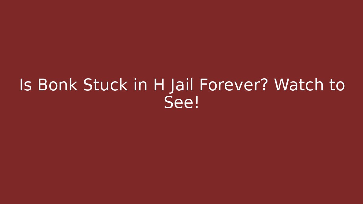 Is Bonk Stuck in H Jail Forever? Watch to See!