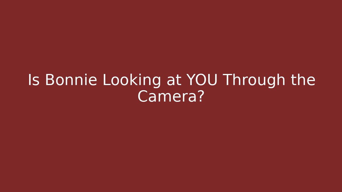 Is Bonnie Looking at YOU Through the Camera?