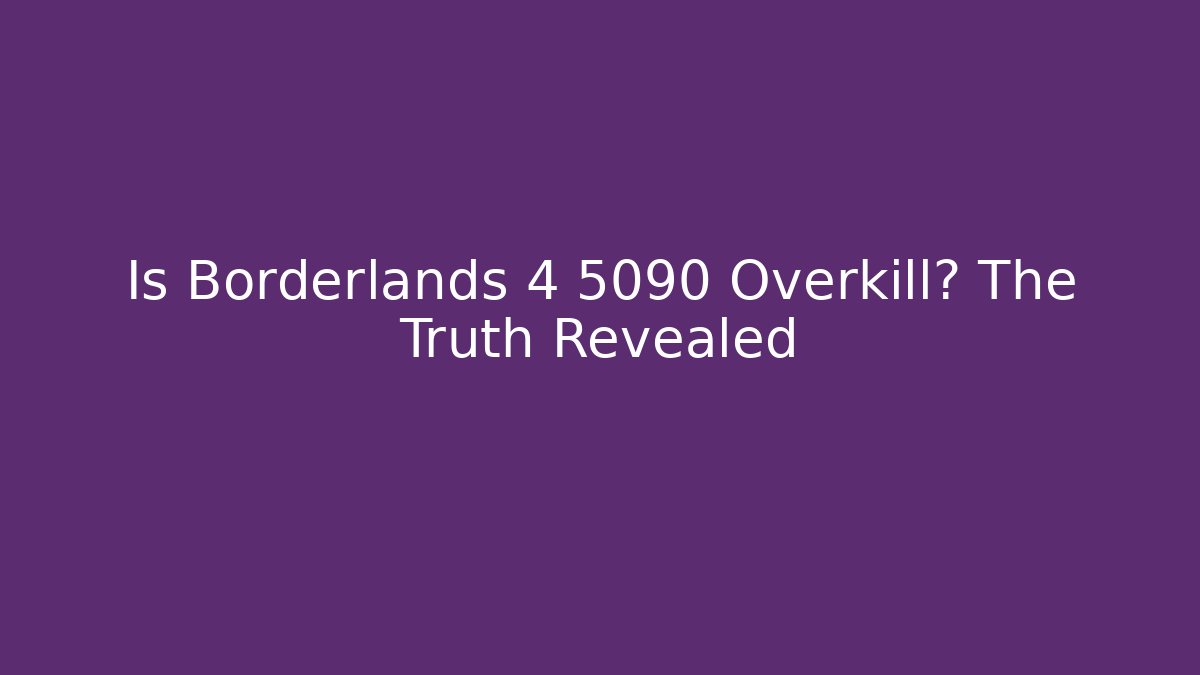 Is Borderlands 4 5090 Overkill? The Truth Revealed