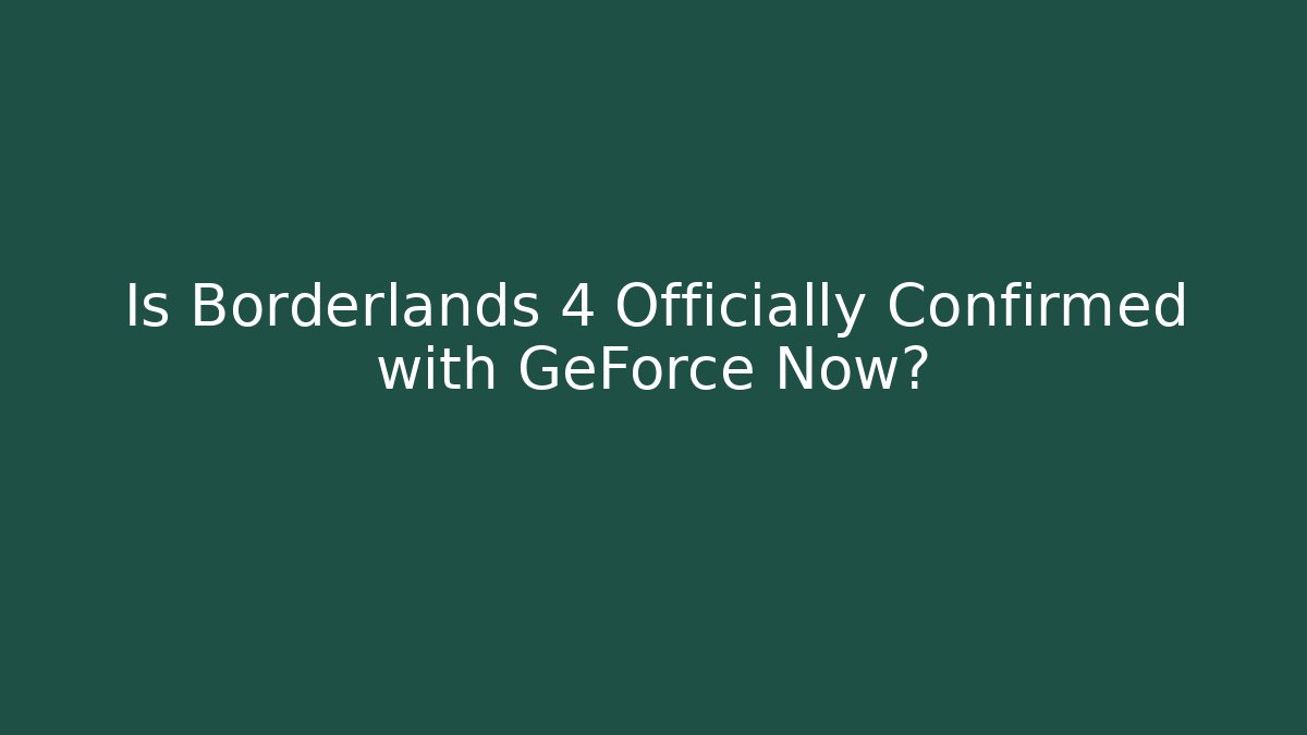 Is Borderlands 4 Officially Confirmed with GeForce Now?