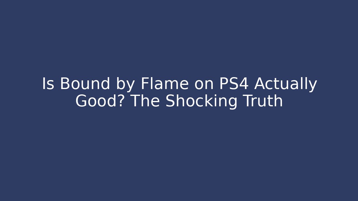 Is Bound by Flame on PS4 Actually Good? The Shocking Truth