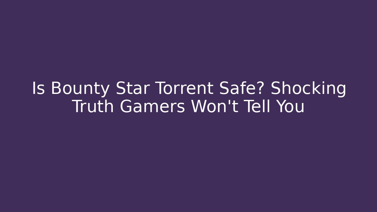 Is Bounty Star Torrent Safe? Shocking Truth Gamers Won’t Tell You