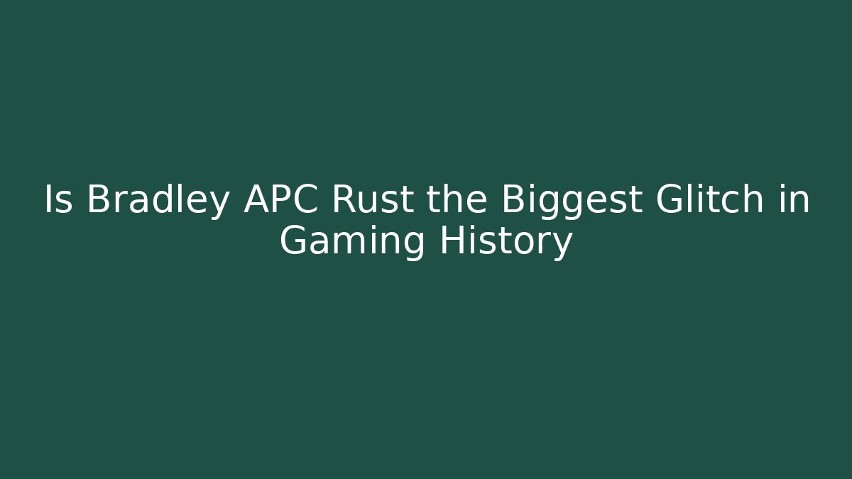 Is Bradley APC Rust the Biggest Glitch in Gaming History