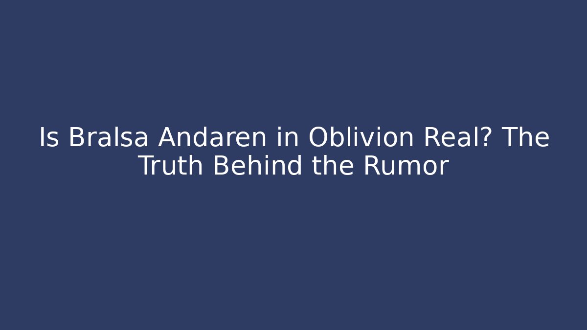 Is Bralsa Andaren in Oblivion Real? The Truth Behind the Rumor