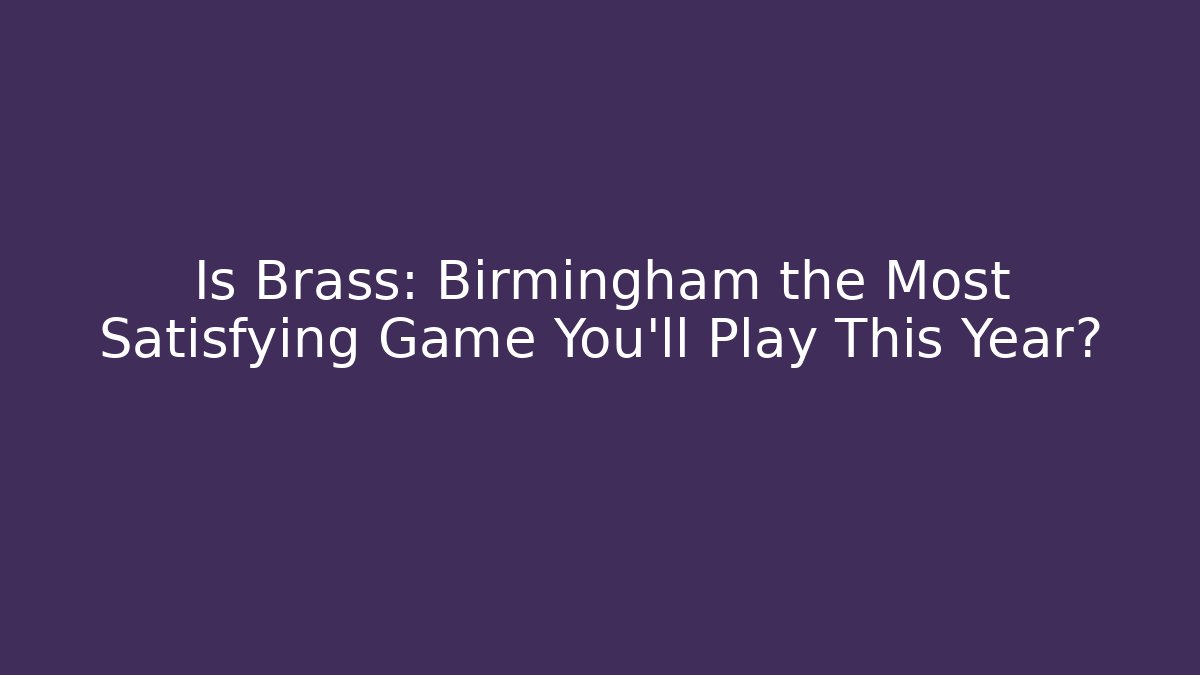Is Brass: Birmingham the Most Satisfying Game You'll Play This Year?
