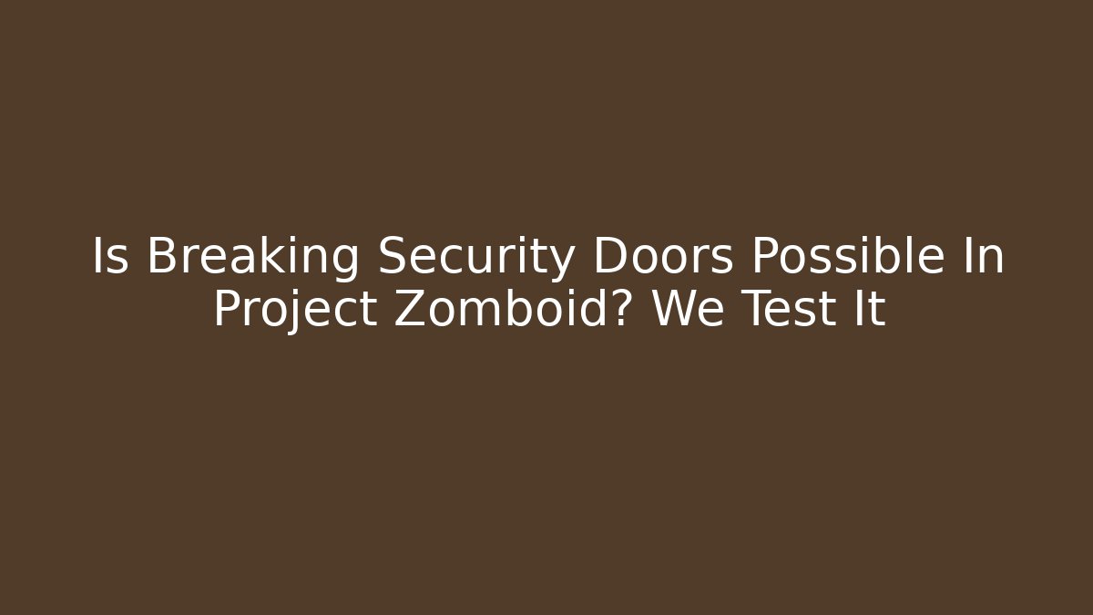 Is Breaking Security Doors Possible In Project Zomboid? We Test It
