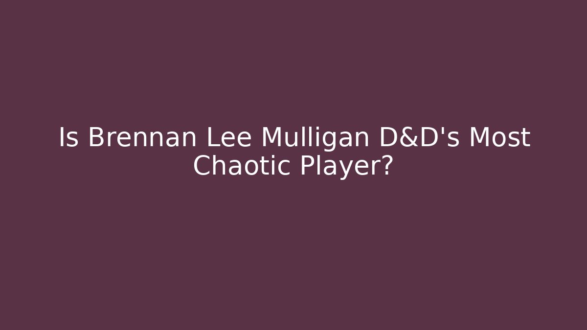 Is Brennan Lee Mulligan D&D's Most Chaotic Player?