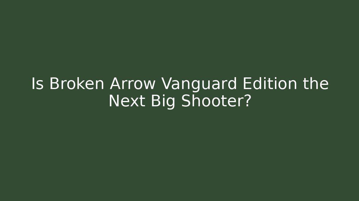 Is Broken Arrow Vanguard Edition the Next Big Shooter? - Create More Assets
