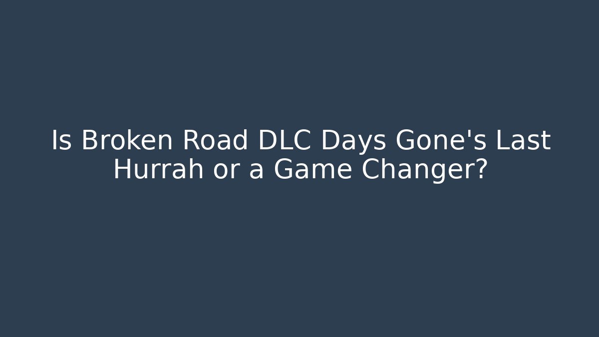 Is Broken Road DLC Days Gone's Last Hurrah or a Game Changer?