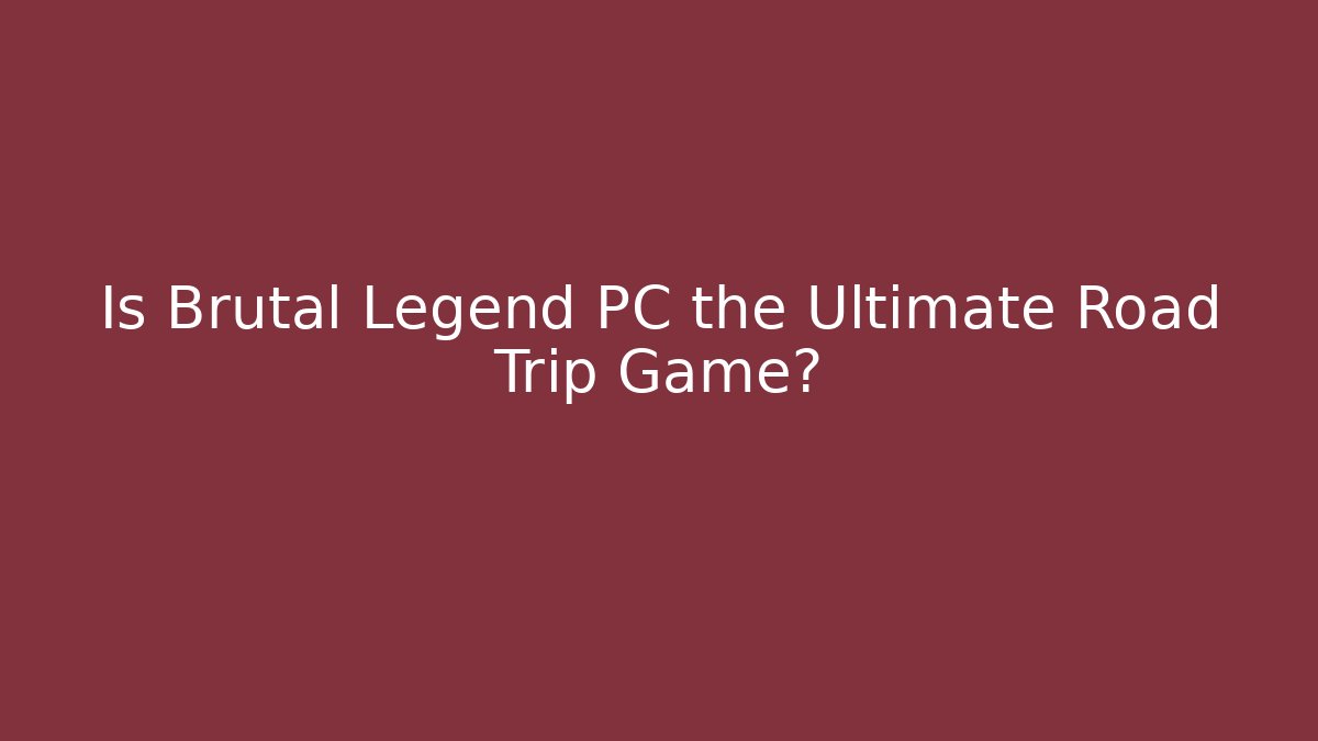 Is Brutal Legend PC the Ultimate Road Trip Game?