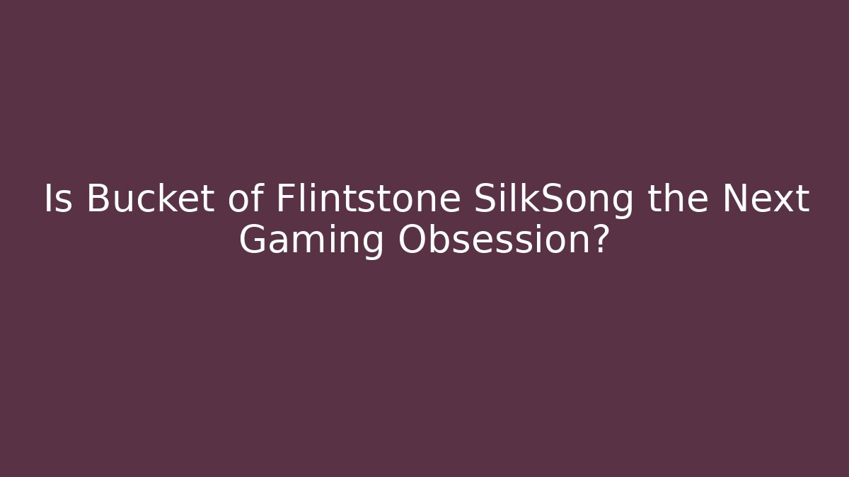 Is Bucket of Flintstone SilkSong the Next Gaming Obsession?