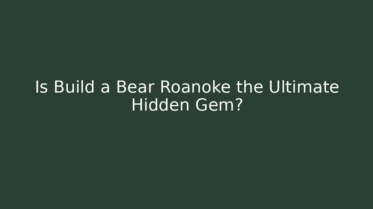 Is Build a Bear Roanoke the Ultimate Hidden Gem? - Create More Assets